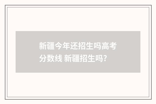 新疆今年还招生吗高考分数线 新疆招生吗?