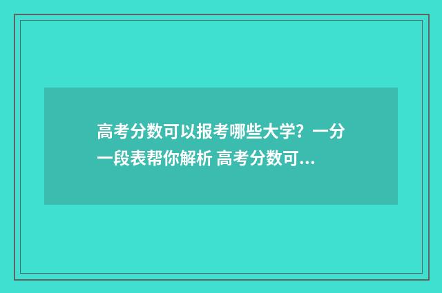 高考分数可以报考哪些大学？一分一段表帮你解析 高考分数可以报考外省吗