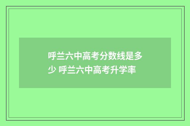 呼兰六中高考分数线是多少 呼兰六中高考升学率