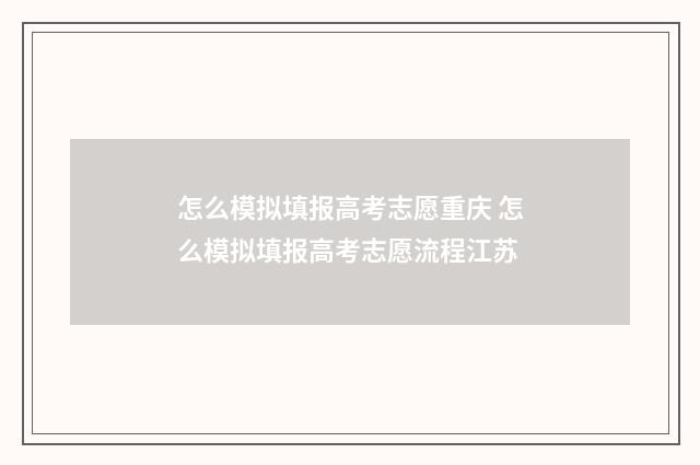 怎么模拟填报高考志愿重庆 怎么模拟填报高考志愿流程江苏