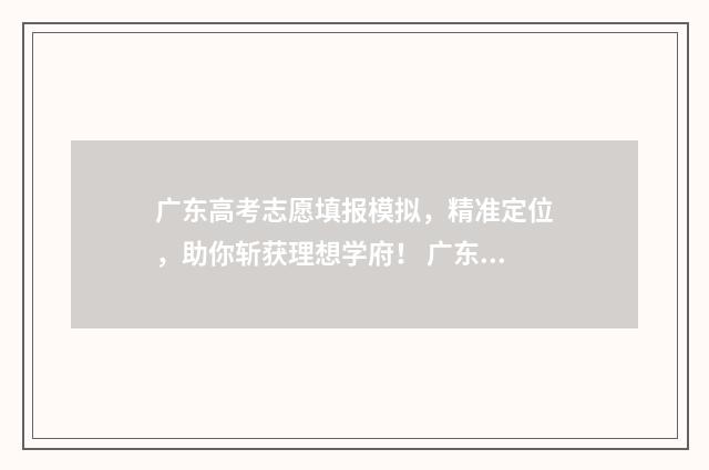 广东高考志愿填报模拟，精准定位，助你斩获理想学府！ 广东高考志愿填报网站登录