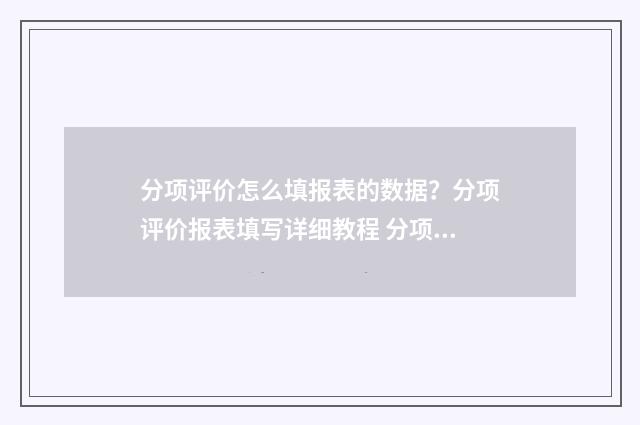 分项评价怎么填报表的数据？分项评价报表填写详细教程 分项评价如何写