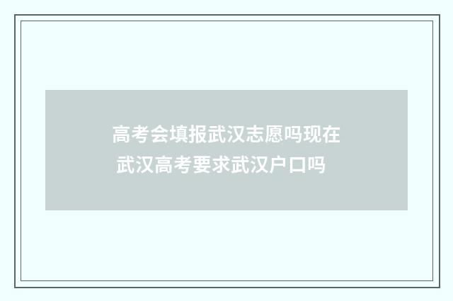 高考会填报武汉志愿吗现在 武汉高考要求武汉户口吗