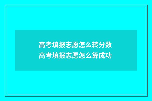 高考填报志愿怎么转分数 高考填报志愿怎么算成功