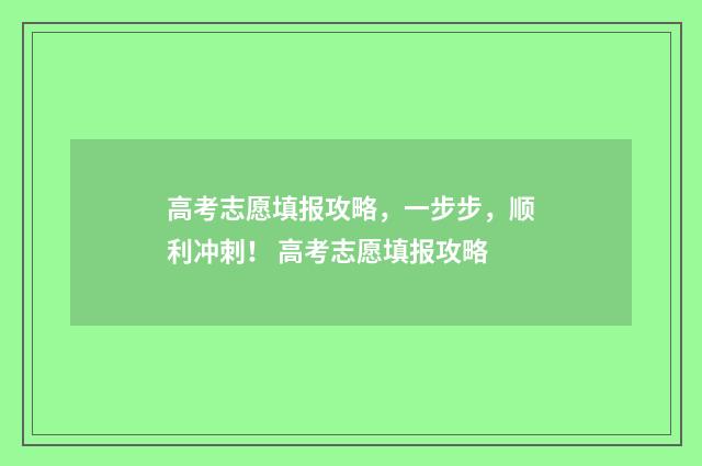 高考志愿填报攻略，一步步，顺利冲刺！ 高考志愿填报攻略