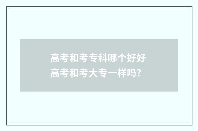 高考和考专科哪个好好 高考和考大专一样吗?