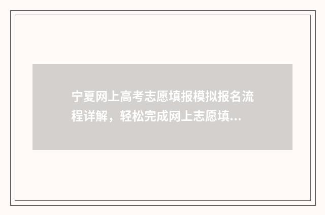 宁夏网上高考志愿填报模拟报名流程详解，轻松完成网上志愿填报 宁夏网上高考志愿填报模拟
