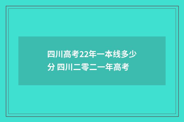四川高考22年一本线多少分 四川二零二一年高考