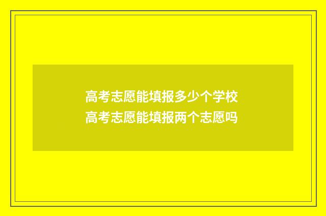 高考志愿能填报多少个学校 高考志愿能填报两个志愿吗