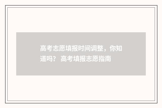 高考志愿填报时间调整，你知道吗？ 高考填报志愿指南
