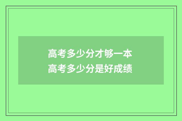高考多少分才够一本 高考多少分是好成绩