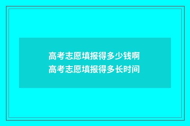 高考志愿填报得多少钱啊 高考志愿填报得多长时间