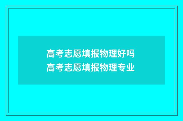 高考志愿填报物理好吗 高考志愿填报物理专业
