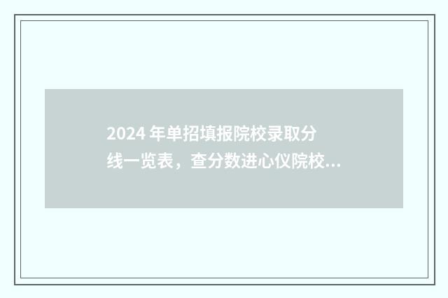 2024 年单招填报院校录取分线一览表，查分数进心仪院校 2024年单招填报志愿截止时间
