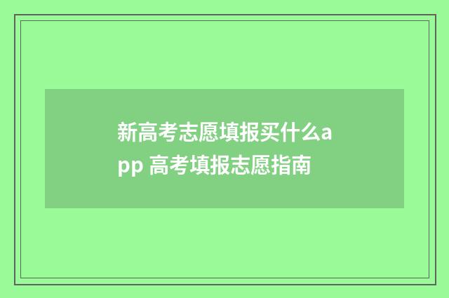 新高考志愿填报买什么app 高考填报志愿指南