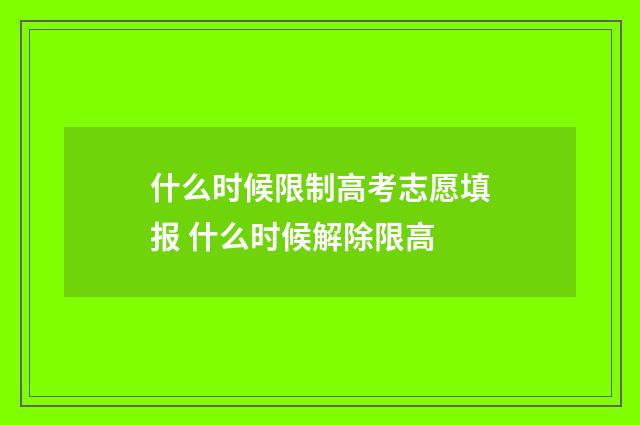 什么时候限制高考志愿填报 什么时候解除限高