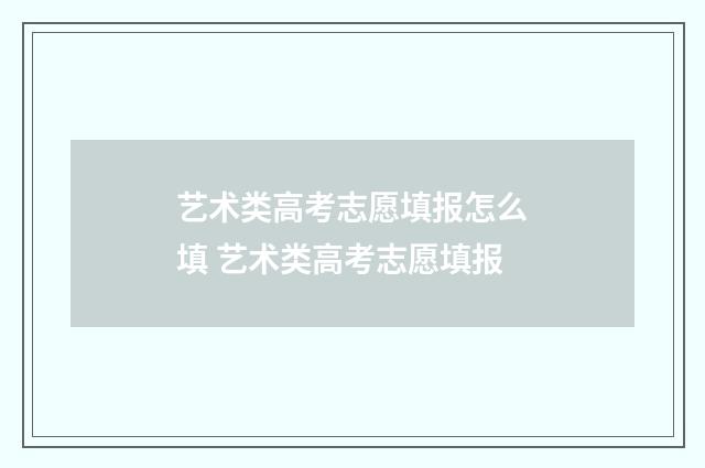 艺术类高考志愿填报怎么填 艺术类高考志愿填报