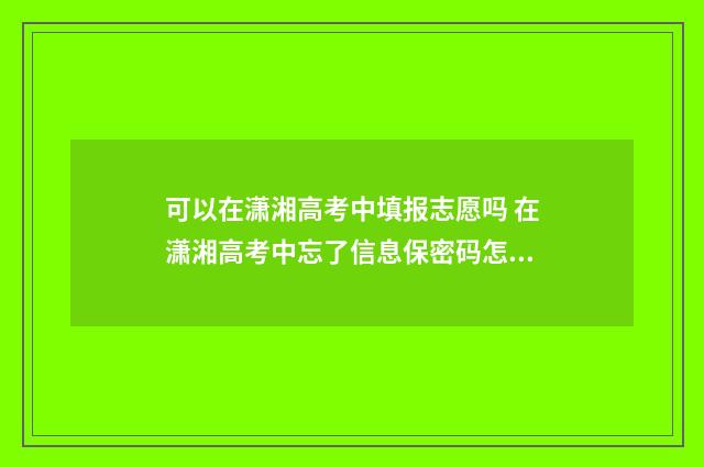 可以在潇湘高考中填报志愿吗 在潇湘高考中忘了信息保密码怎么办存