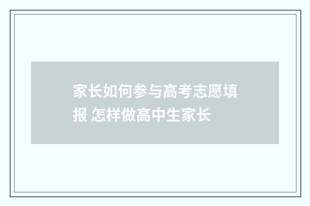家长如何参与高考志愿填报 怎样做高中生家长