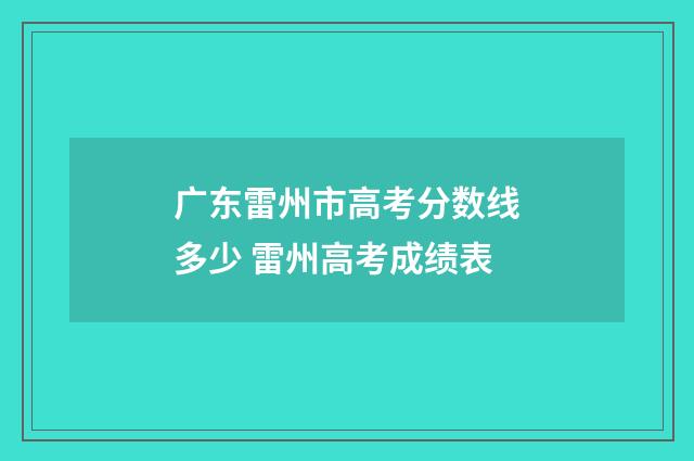 广东雷州市高考分数线多少 雷州高考成绩表