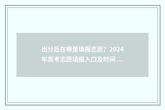 出分后在哪里填报志愿？2024年高考志愿填报入口及时间 出分了吗