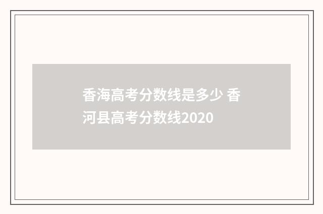 香海高考分数线是多少 香河县高考分数线2020