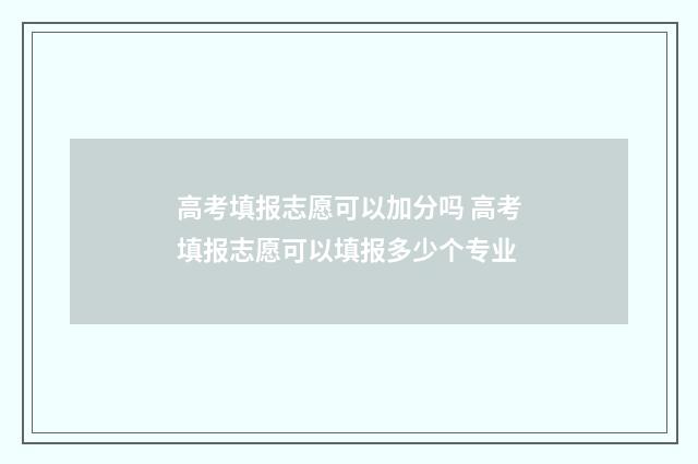 高考填报志愿可以加分吗 高考填报志愿可以填报多少个专业