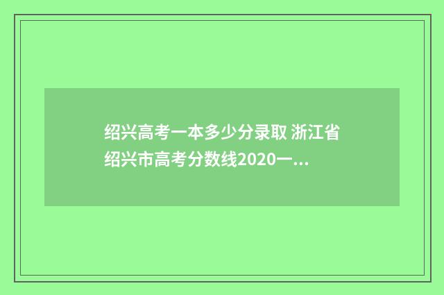 绍兴高考一本多少分录取 浙江省绍兴市高考分数线2020一本,二本,专科
