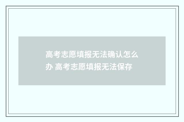 高考志愿填报无法确认怎么办 高考志愿填报无法保存