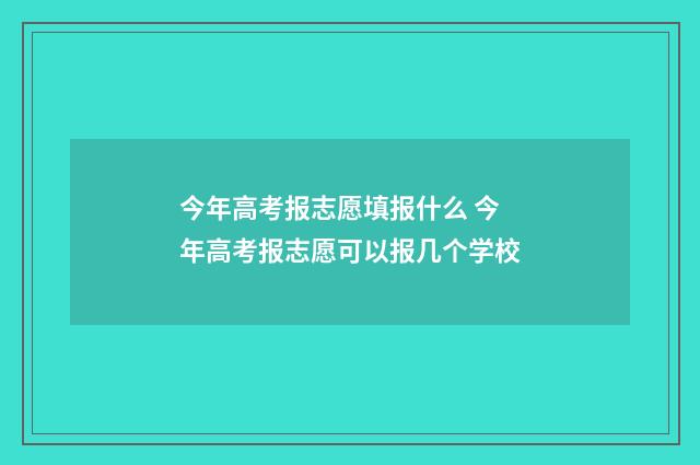今年高考报志愿填报什么 今年高考报志愿可以报几个学校