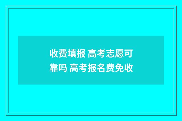 收费填报 高考志愿可靠吗 高考报名费免收
