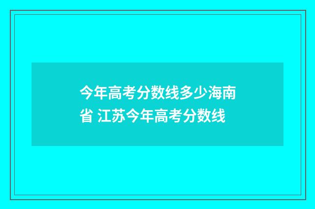 今年高考分数线多少海南省 江苏今年高考分数线