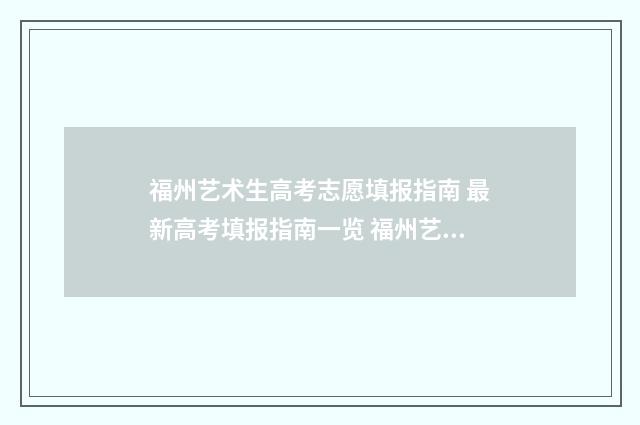 福州艺术生高考志愿填报指南 最新高考填报指南一览 福州艺术生高考报名时间