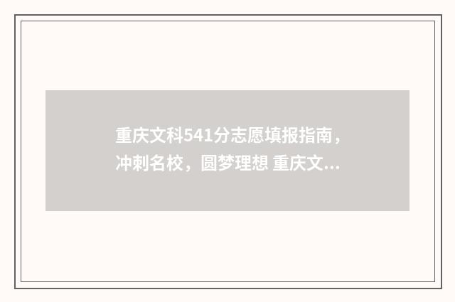 重庆文科541分志愿填报指南，冲刺名校，圆梦理想 重庆文科450
