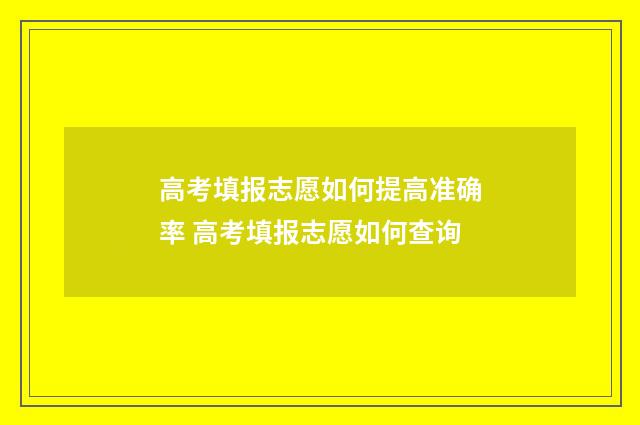 高考填报志愿如何提高准确率 高考填报志愿如何查询