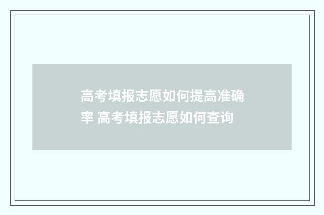高考填报志愿如何提高准确率 高考填报志愿如何查询