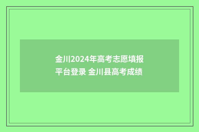 金川2024年高考志愿填报平台登录 金川县高考成绩
