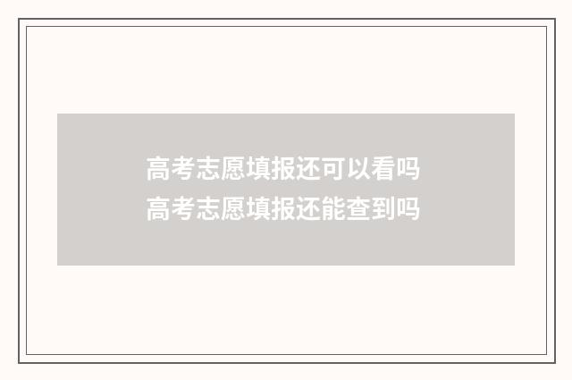 高考志愿填报还可以看吗 高考志愿填报还能查到吗