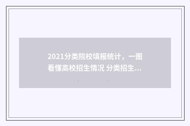 2021分类院校填报统计，一图看懂高校招生情况 分类招生有哪些学校排名