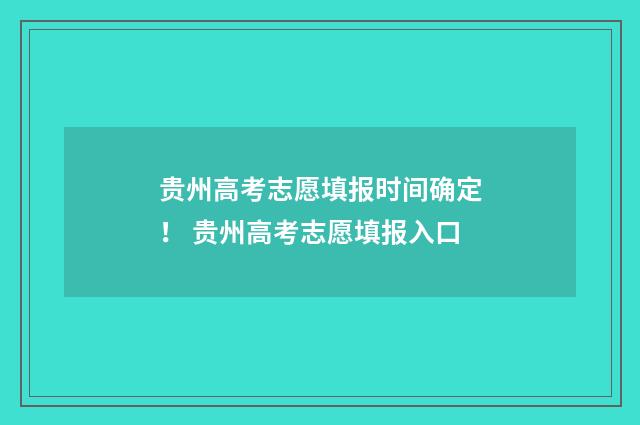贵州高考志愿填报时间确定！ 贵州高考志愿填报入口