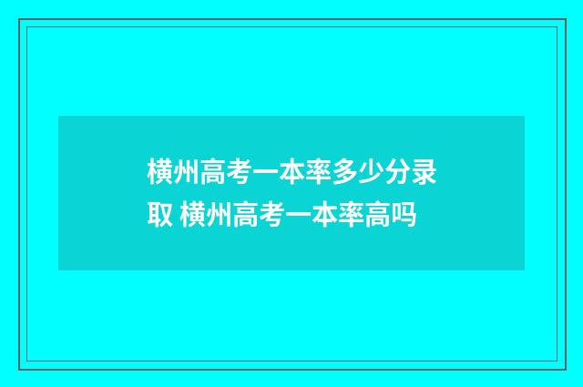 横州高考一本率多少分录取 横州高考一本率高吗
