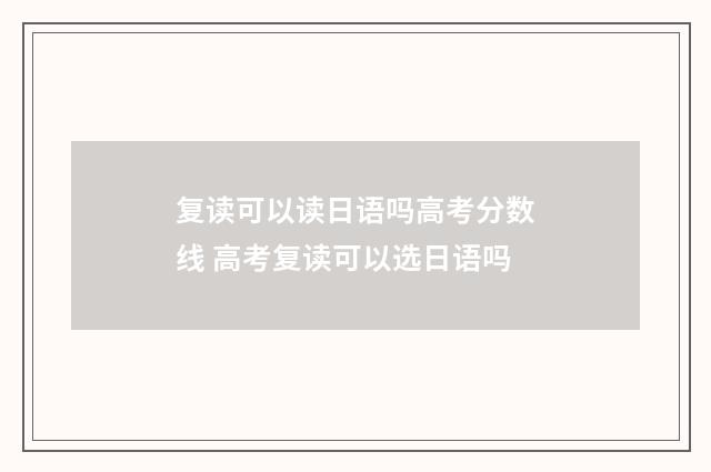 复读可以读日语吗高考分数线 高考复读可以选日语吗