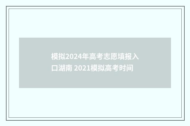 模拟2024年高考志愿填报入口湖南 2021模拟高考时间