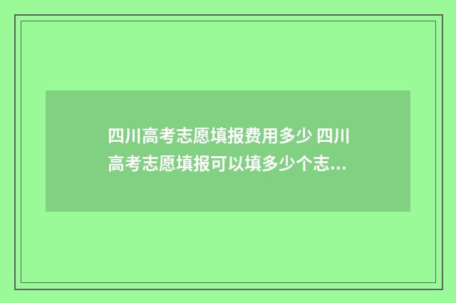 四川高考志愿填报费用多少 四川高考志愿填报可以填多少个志愿
