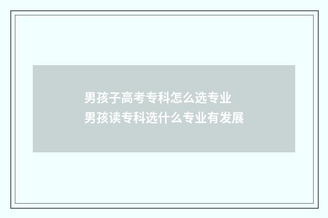 男孩子高考专科怎么选专业 男孩读专科选什么专业有发展