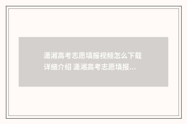 潇湘高考志愿填报视频怎么下载 详细介绍 潇湘高考志愿填报流程