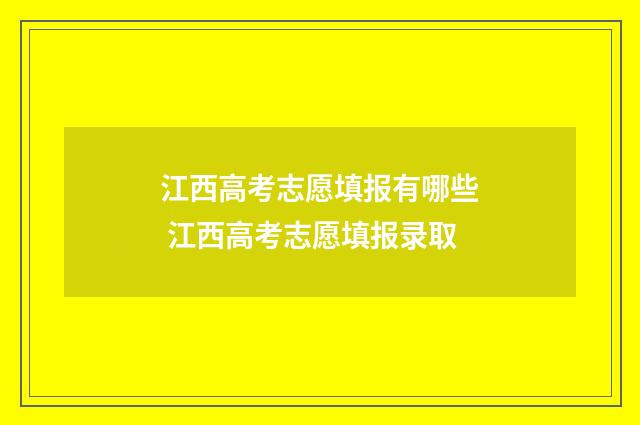 江西高考志愿填报有哪些 江西高考志愿填报录取