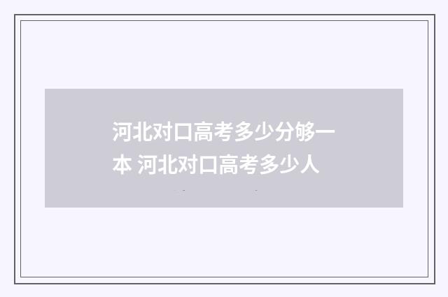 河北对口高考多少分够一本 河北对口高考多少人