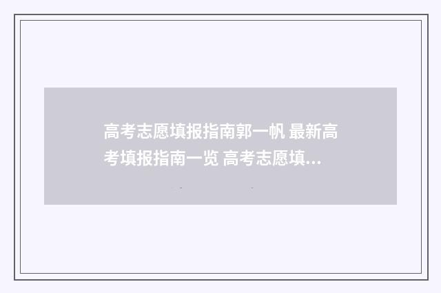 高考志愿填报指南郭一帆 最新高考填报指南一览 高考志愿填报指导