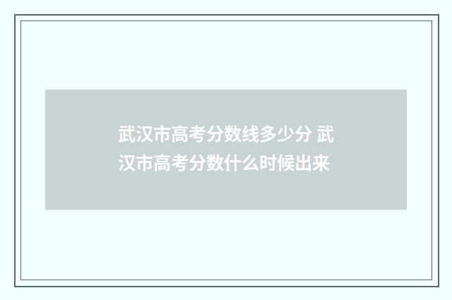 武汉市高考分数线多少分 武汉市高考分数什么时候出来